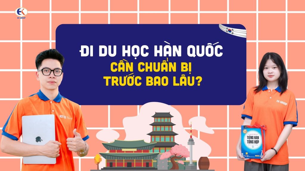 Đi du học Hàn Quốc cần chuẩn bị trước bao lâu?